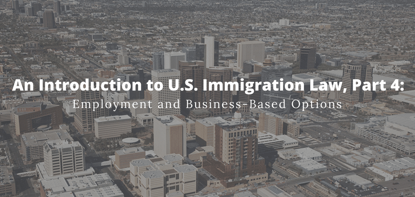 An Introduction to U.S. Immigration Law, Part 4: Employment and Business-Based Options