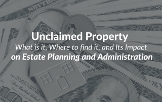 Unclaimed Property -What is it, Where to find it, and Its Impact on Estate Planning and Administration