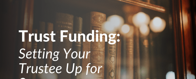 Trust Funding: Setting Your Trustee Up for Success