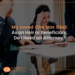 My Loved One Has Died: As an Heir or Beneficiary, Do I Need an Attorney?