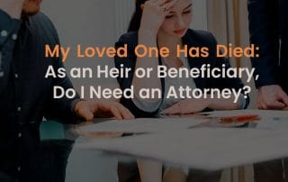 My Loved One Has Died: As an Heir or Beneficiary, Do I Need an Attorney?