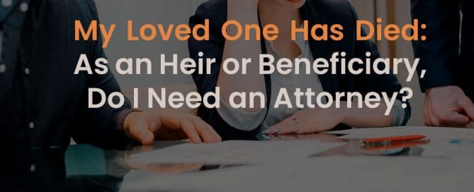 My Loved One Has Died: As an Heir or Beneficiary, Do I Need an Attorney?