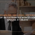 Handling the Legal Affairs of an Estranged Noncitizen Spouse at Death