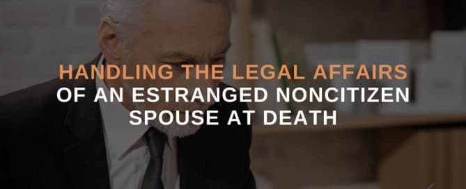 Handling the Legal Affairs of an Estranged Noncitizen Spouse at Death