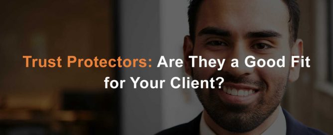 trust protectors are they a good fit for your client?