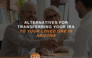 Alternatives For Transferring Your IRA To Your Loved One In Arizona