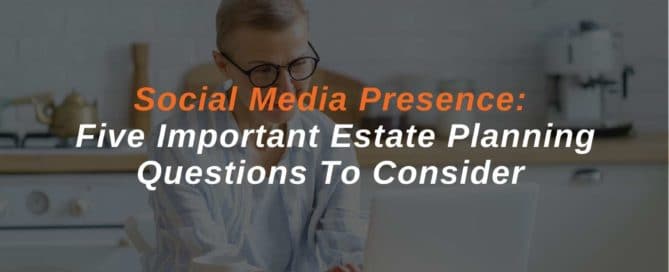 Social Media Presence Five Important Estate Planning Questions To Consider