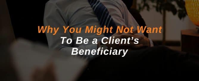 Why You Might Not Want To Be a Client’s Beneficiary