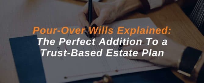 Pour-Over Wills Explained The Perfect Addition To a Trust-Based Estate Plan