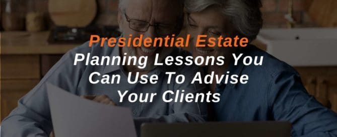 Presidential Estate Planning Lessons You Can Use To Advise Your Clients