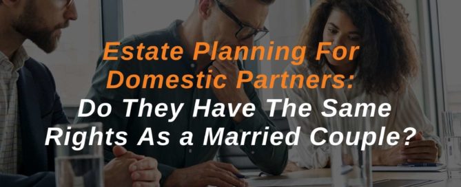 Estate Planning For Domestic Partners Do They Have The Same Rights As a Married Couple