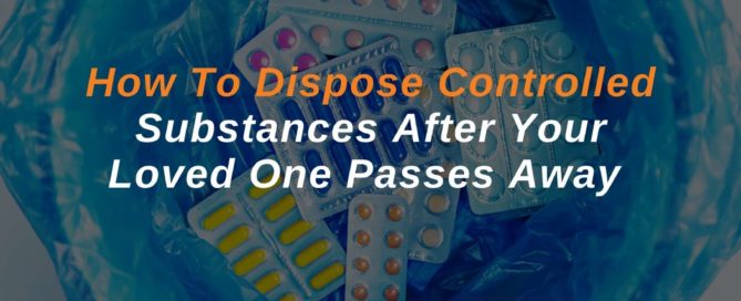 How To Dispose Controlled Substances After Your Loved One Passes Away