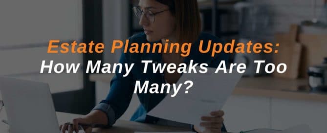 Estate Planning Updates How Many Tweaks Are Too Many