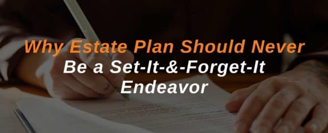 Why Estate Plan Should Never Be a Set-It-&-Forget-It Endeavor