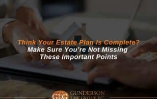 Think Your Estate Plan Is Complete? Make Sure You’re Not Missing These Important Points
