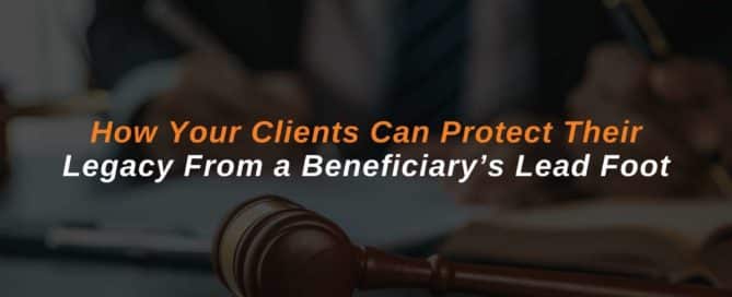 How Your Clients Can Protect Their Legacy from a Beneficiary’s Lead Foot