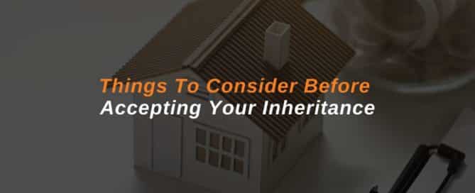 Things To Consider Before Accepting Your Inheritance