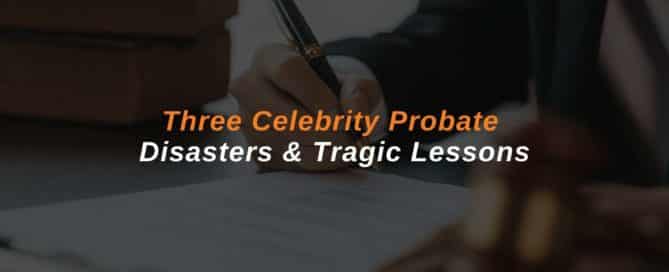 Three Celebrity Probate Disasters & Tragic Lessons