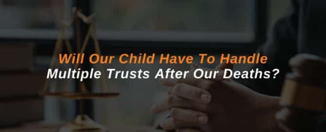 Will Our Child Have To Handle Multiple Trusts After Our Deaths?