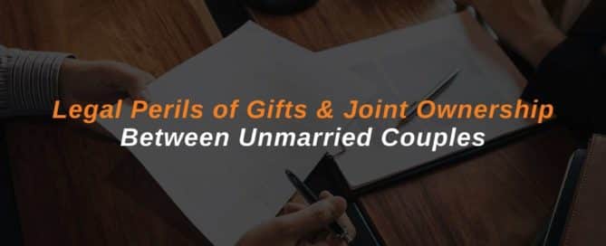 Legal Perils of Gifts & Joint Ownership Between Unmarried Couples