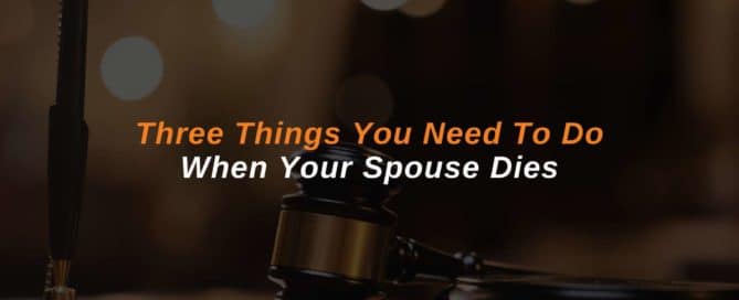 Three Things You Need To Do When Your Spouse Dies