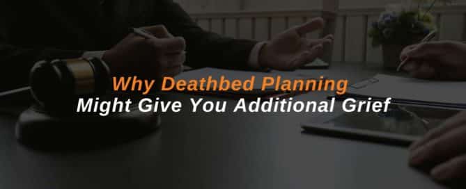 Why Deathbed Planning Might Give You Additional Grief