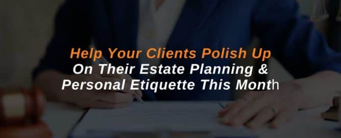 Help Your Clients Polish Up On Their Estate Planning & Personal Etiquette This Month