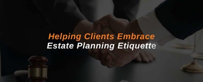Helping Clients Embrace Estate Planning Etiquette