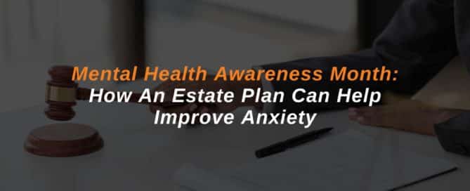 Mental Health Awareness Month: How An Estate Plan Can Help Improve Anxiety