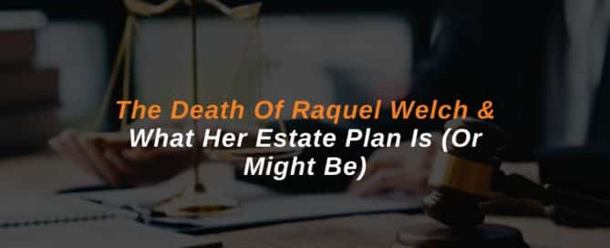 The Death Of Raquel Welch & What Her Estate Plan Is (Or Might Be)