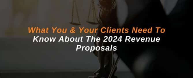What You & Your Clients Need To Know About The 2024 Revenue Proposals