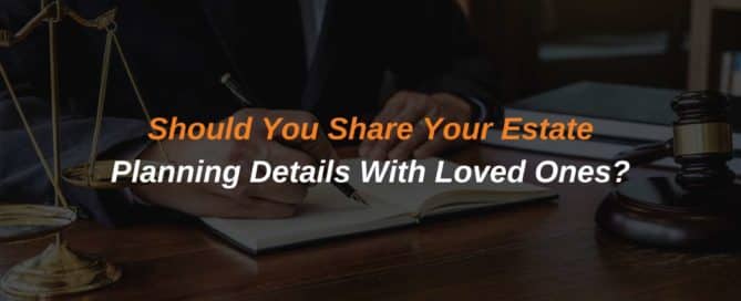 Should You Share Your Estate Planning Details With Loved Ones?