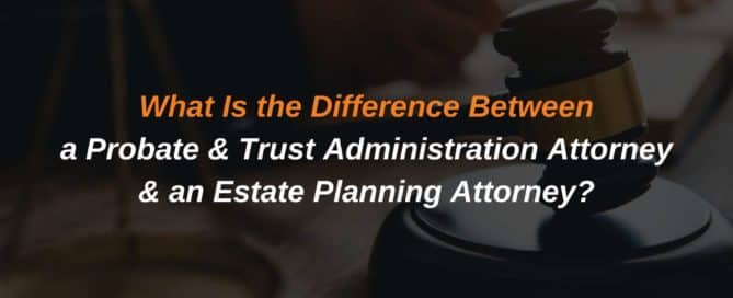 What Is the Difference Between a Probate & Trust Administration Attorney & an Estate Planning Attorney?