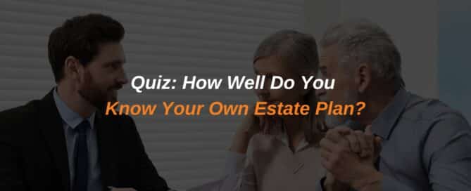 Quiz: How Well Do You Know Your Own Estate Plan?
