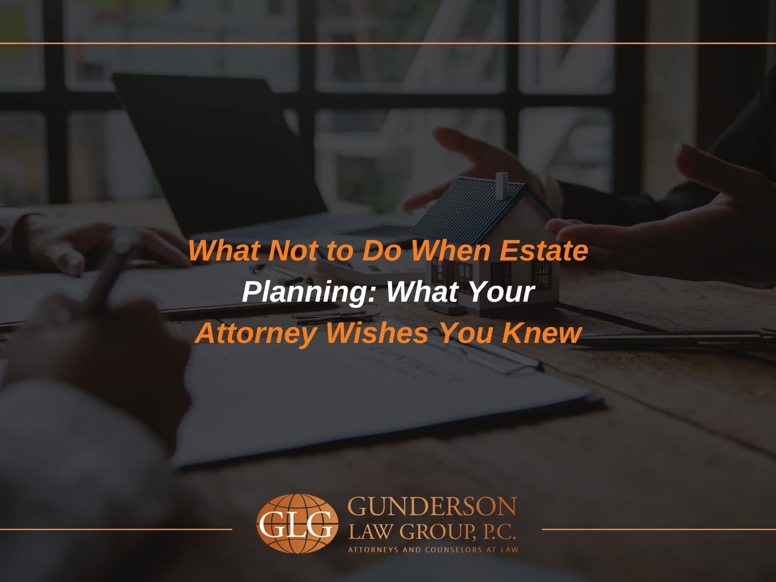 What Not to Do When Estate Planning: What Your Attorney Wishes You Knew